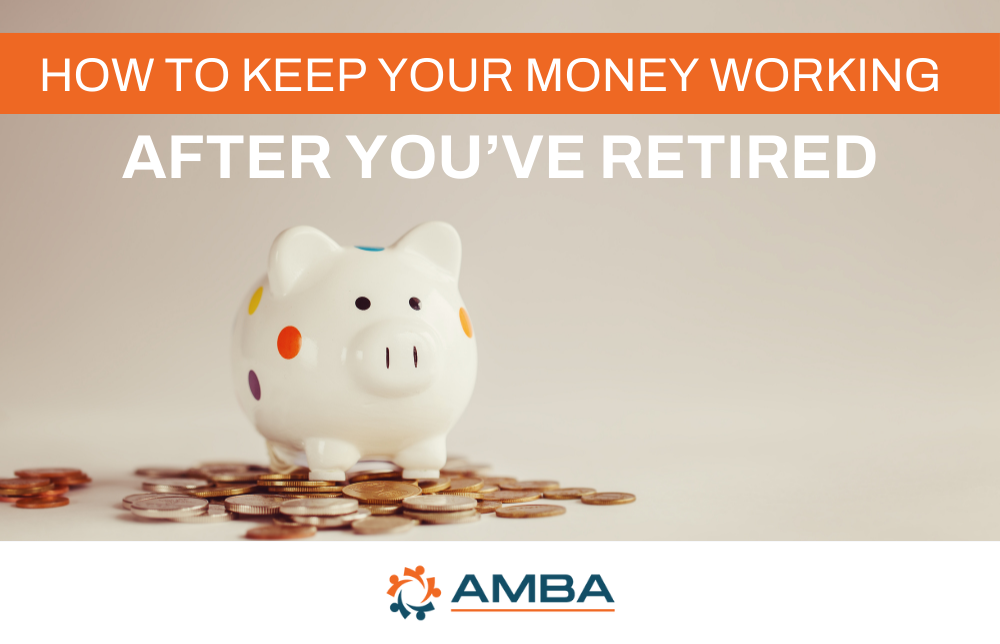 How to Keep Your Money Working After You’ve Retired